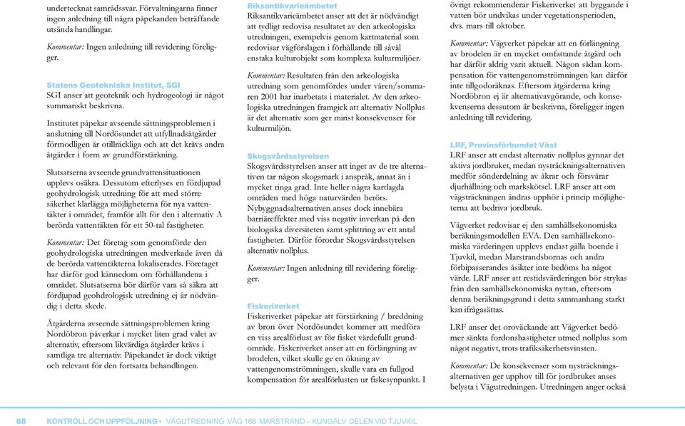 Institutet påpekar avseende sättningsproblemen i anslutning till Nordösundet att utfyllnadsåtgärder förmodligen är otillräckliga och att det krävs andra åtgärder i form av grundförstärkning.