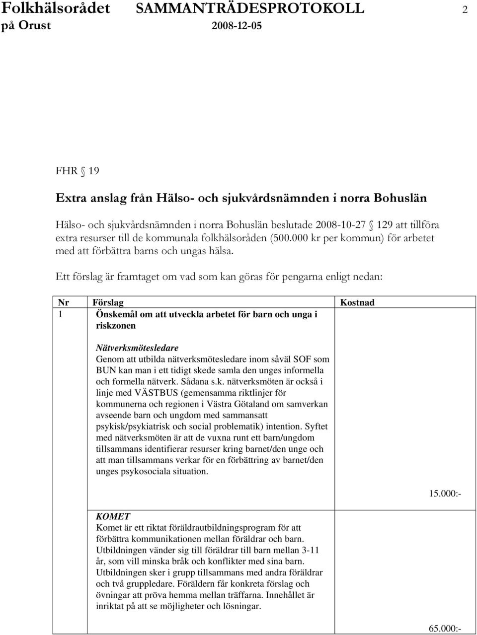 Ett förslag är framtaget om vad som kan göras för pengarna enligt nedan: Nr Förslag Kostnad 1 Önskemål om att utveckla arbetet för barn och unga i riskzonen Nätverksmötesledare Genom att utbilda