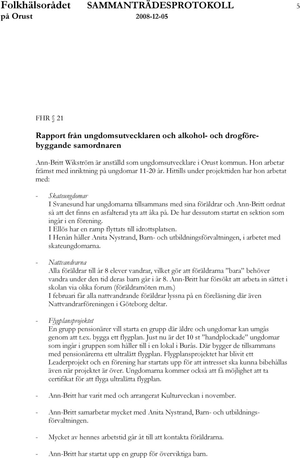 Hittills under projekttiden har hon arbetat med: - Skateungdomar I Svanesund har ungdomarna tillsammans med sina föräldrar och Ann-Britt ordnat så att det finns en asfalterad yta att åka på.