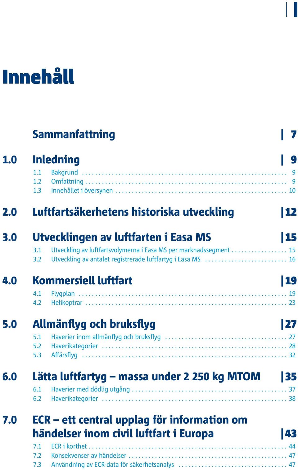 0 Kommersiell luftfart 19 4.1 Flygplan... 19 4.2 Helikoptrar... 23 5.0 Allmänflyg och bruksflyg 27 5.1 Haverier inom allmänflyg och bruksflyg... 27 5.2 Haverikategorier... 28 5.3 Affärsflyg... 32 6.