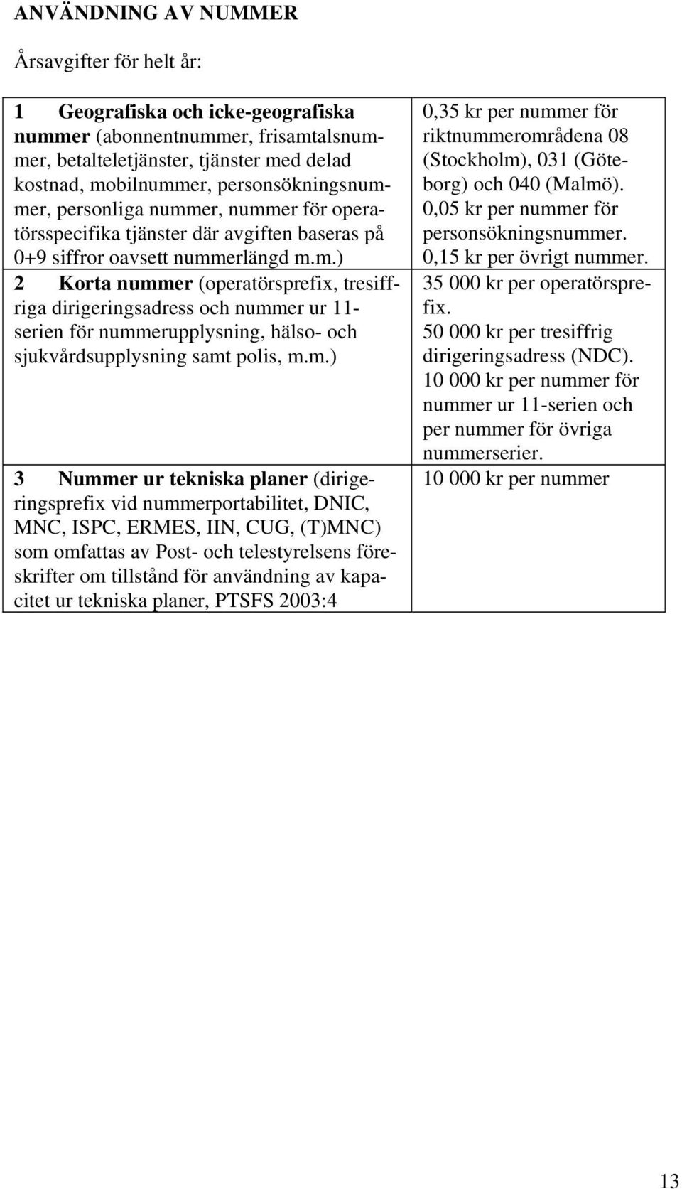 m.) 3 Nummer ur tekniska planer (dirigeringsprefix vid nummerportabilitet, DNIC, MNC, ISPC, ERMES, IIN, CUG, (T)MNC) som omfattas av Post- och telestyrelsens föreskrifter om tillstånd för användning