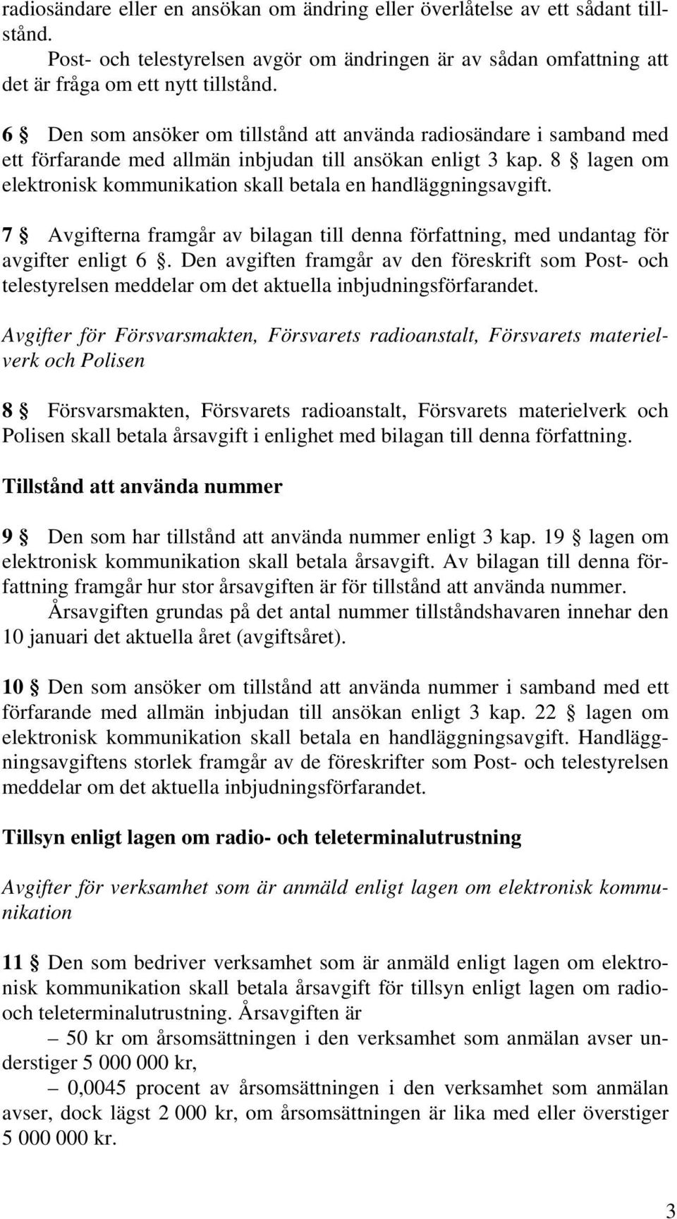 8 lagen om elektronisk kommunikation skall betala en handläggningsavgift. 7 Avgifterna framgår av bilagan till denna författning, med undantag för avgifter enligt 6.