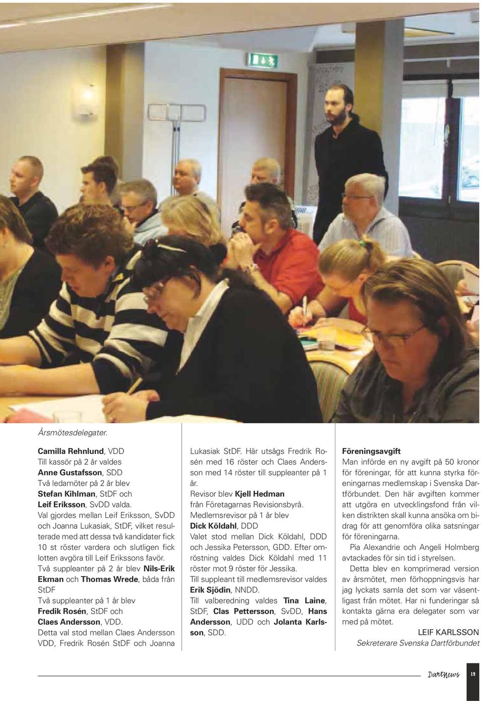 Två suppleanter på 2 år blev Nils-Erik Ekman och Thomas Wrede, båda från StDF Två suppleanter på 1 år blev Fredik Rosén, StDF och Claes Andersson, VDD.