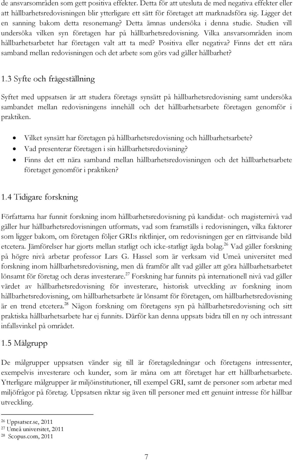 Vilka ansvarsområden inom hållbarhetsarbetet har företagen valt att ta med? Positiva eller negativa? Finns det ett nära samband mellan redovisningen och det arbete som görs vad gäller hållbarhet? 1.