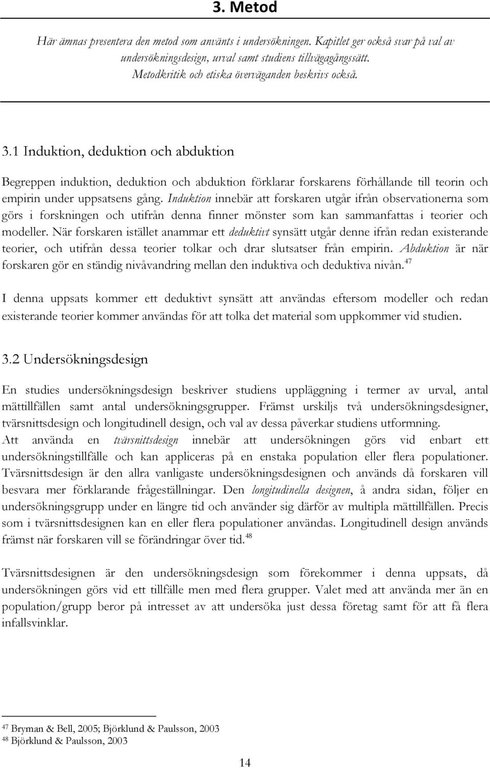 1 Induktion, deduktion och abduktion Begreppen induktion, deduktion och abduktion förklarar forskarens förhållande till teorin och empirin under uppsatsens gång.