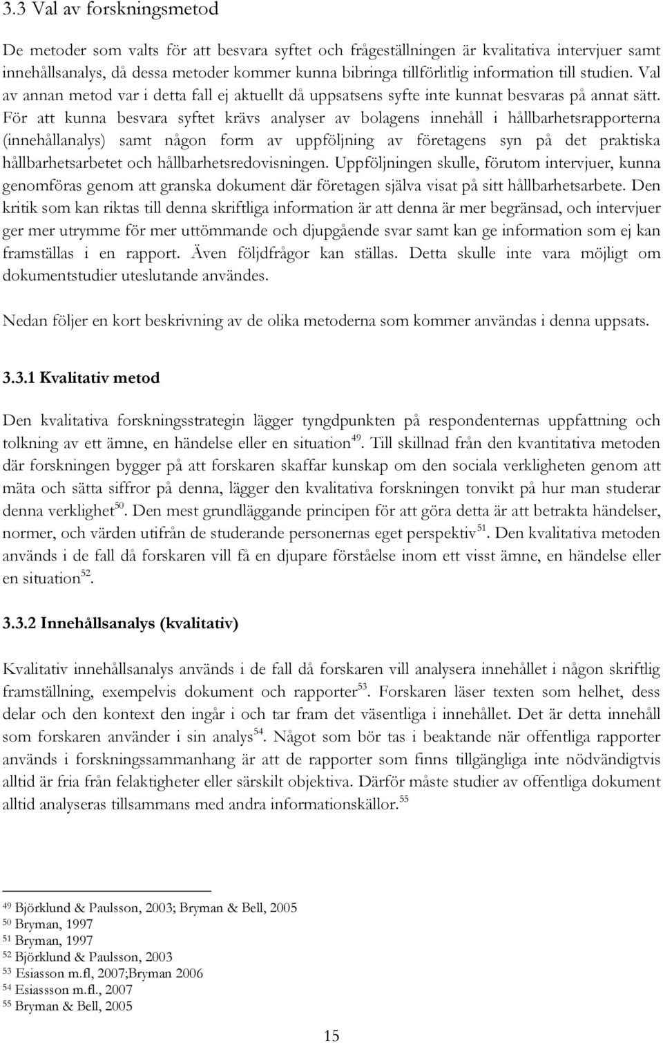 För att kunna besvara syftet krävs analyser av bolagens innehåll i hållbarhetsrapporterna (innehållanalys) samt någon form av uppföljning av företagens syn på det praktiska hållbarhetsarbetet och