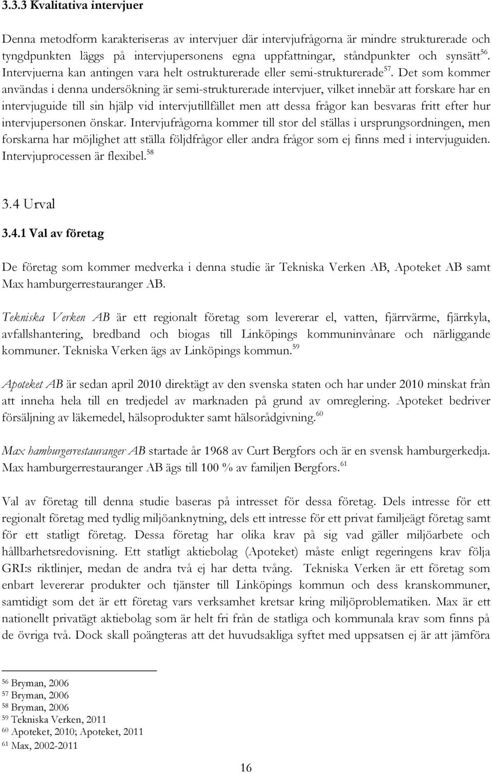 Det som kommer användas i denna undersökning är semi-strukturerade intervjuer, vilket innebär att forskare har en intervjuguide till sin hjälp vid intervjutillfället men att dessa frågor kan besvaras