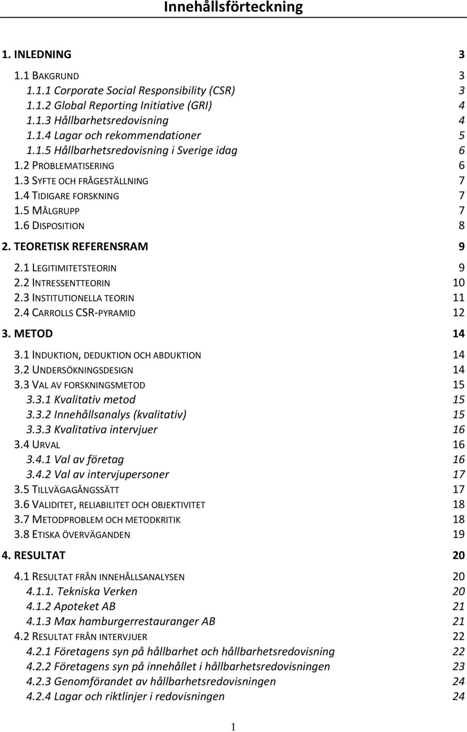 1 LEGITIMITETSTEORIN 9 2.2 INTRESSENTTEORIN 10 2.3 INSTITUTIONELLA TEORIN 11 2.4 CARROLLS CSR-PYRAMID 12 3. METOD 14 3.1 INDUKTION, DEDUKTION OCH ABDUKTION 14 3.2 UNDERSÖKNINGSDESIGN 14 3.