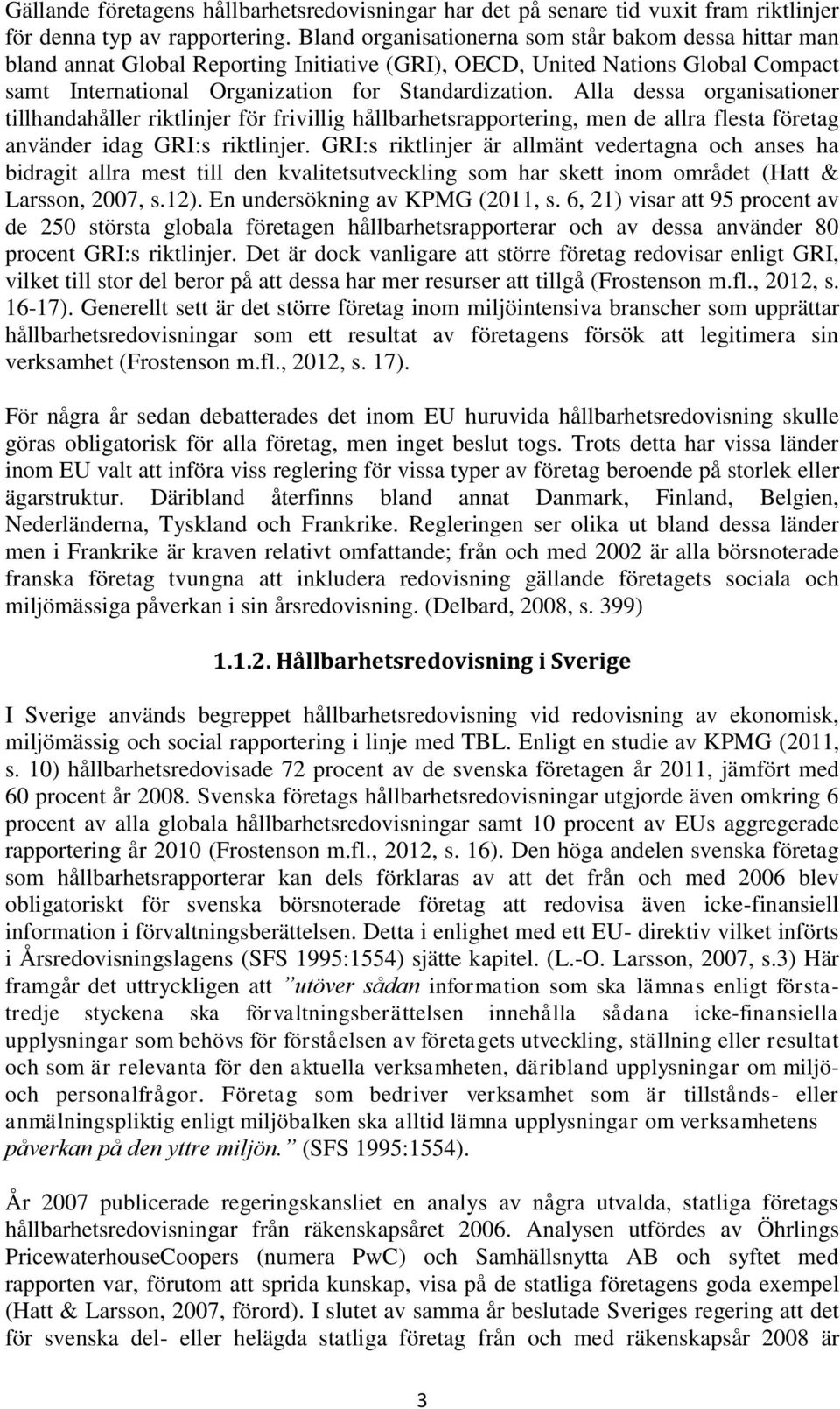 Alla dessa organisationer tillhandahåller riktlinjer för frivillig hållbarhetsrapportering, men de allra flesta företag använder idag GRI:s riktlinjer.