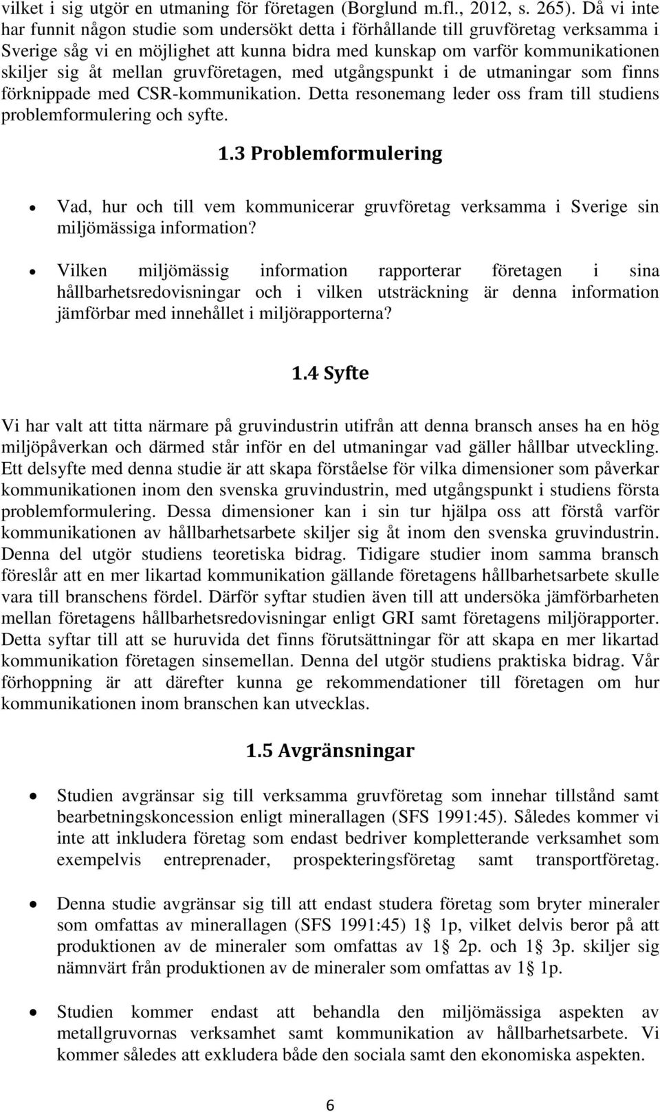 mellan gruvföretagen, med utgångspunkt i de utmaningar som finns förknippade med CSR-kommunikation. Detta resonemang leder oss fram till studiens problemformulering och syfte. 1.