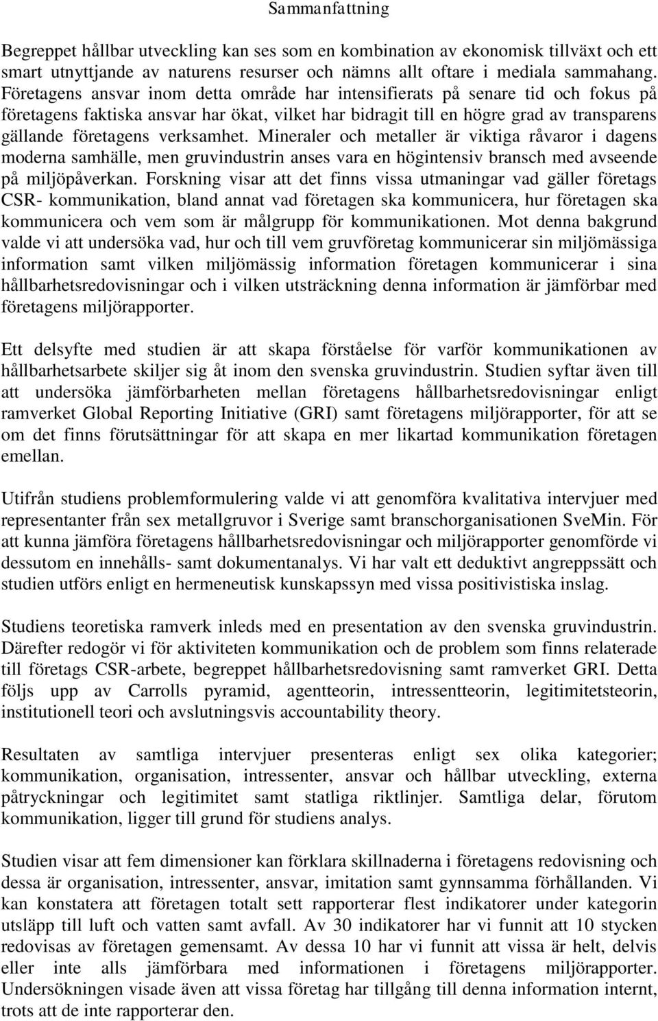 verksamhet. Mineraler och metaller är viktiga råvaror i dagens moderna samhälle, men gruvindustrin anses vara en högintensiv bransch med avseende på miljöpåverkan.