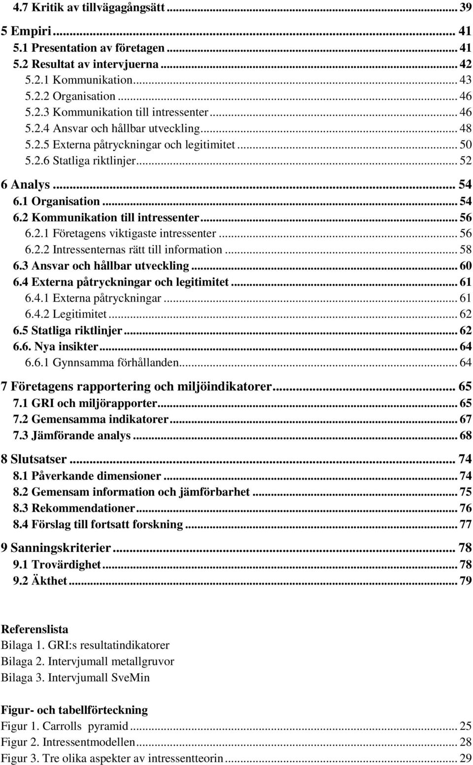 .. 56 6.2.1 Företagens viktigaste intressenter... 56 6.2.2 Intressenternas rätt till information... 58 6.3 Ansvar och hållbar utveckling... 60 6.4 Externa påtryckningar och legitimitet... 61 6.4.1 Externa påtryckningar.
