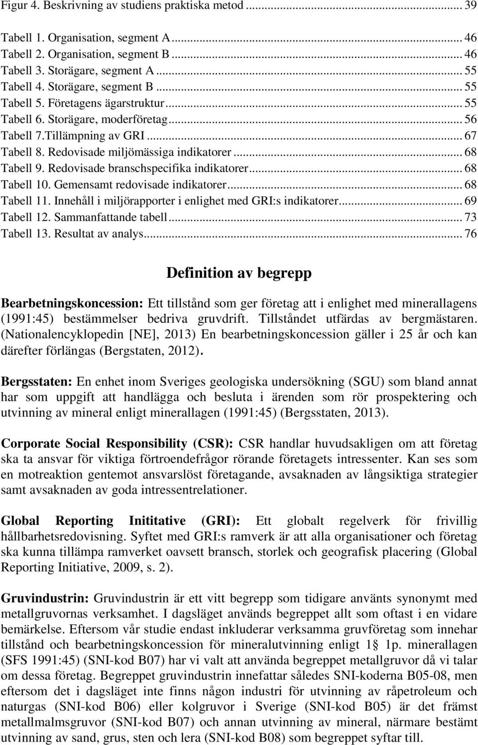 Redovisade branschspecifika indikatorer... 68 Tabell 10. Gemensamt redovisade indikatorer... 68 Tabell 11. Innehåll i miljörapporter i enlighet med GRI:s indikatorer... 69 Tabell 12.