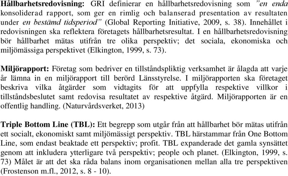 I en hållbarhetsredovisning bör hållbarhet mätas utifrån tre olika perspektiv; det sociala, ekonomiska och miljömässiga perspektivet (Elkington, 1999, s. 73).
