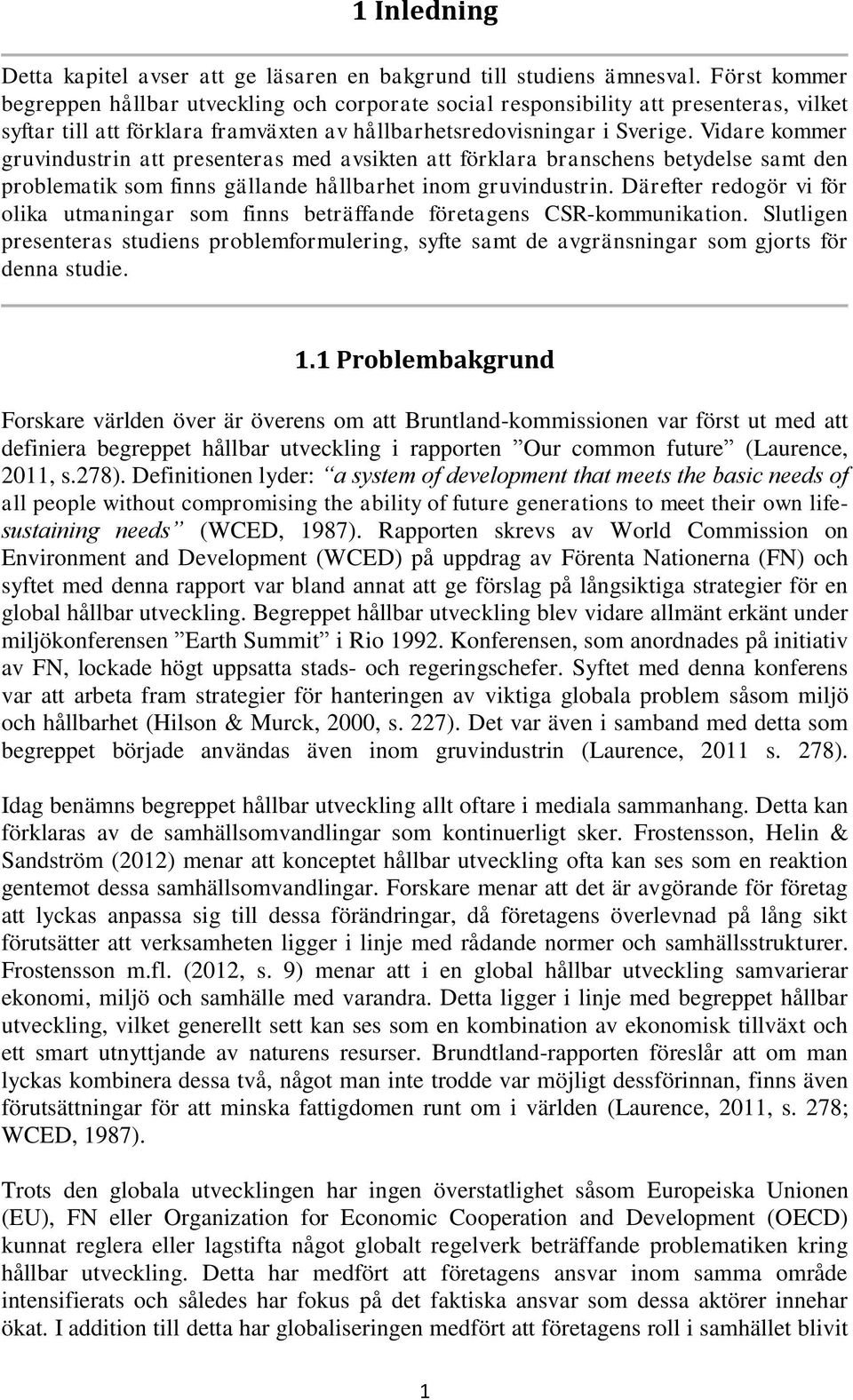 Vidare kommer gruvindustrin att presenteras med avsikten att förklara branschens betydelse samt den problematik som finns gällande hållbarhet inom gruvindustrin.