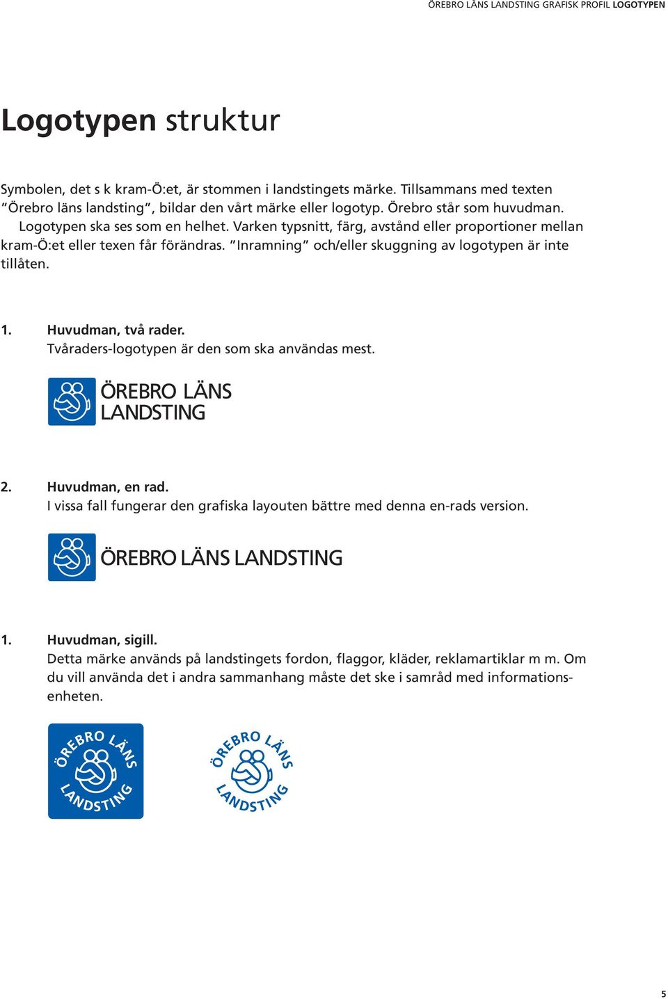 Inramning och/eller skuggning av logotypen är inte tillåten. 1. Huvudman, två rader. Tvåraders-logotypen är den som ska användas mest. 2. Huvudman, en rad.