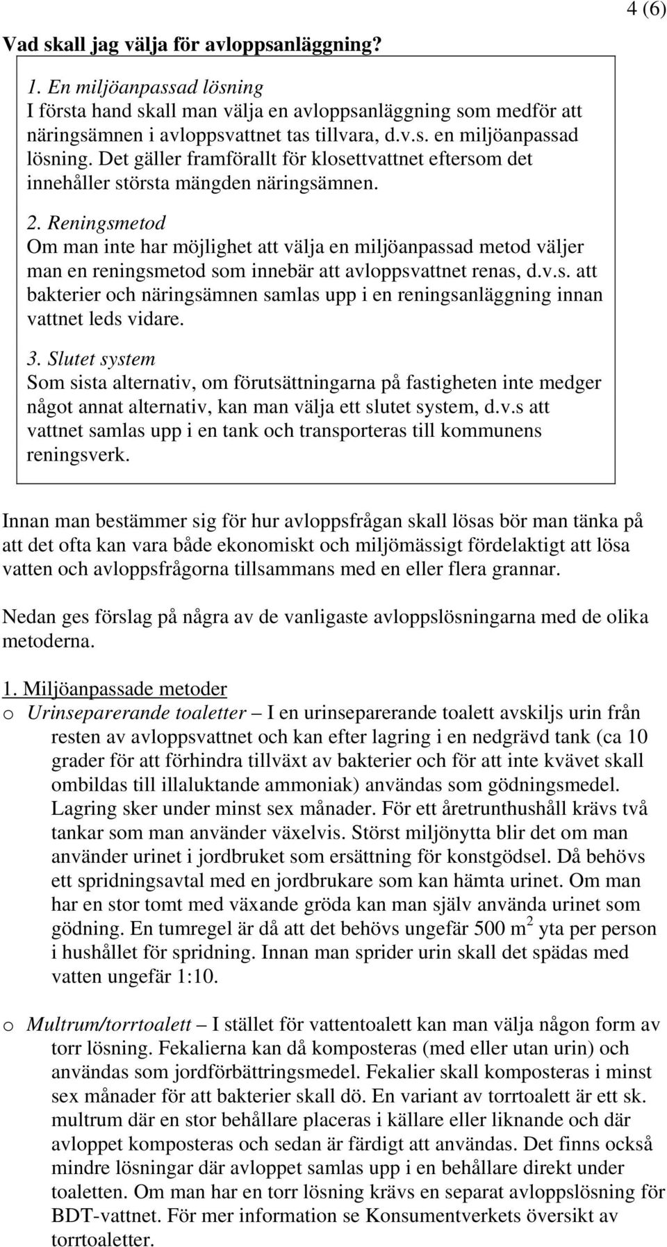 Reningsmetd Om man inte har möjlighet att välja en miljöanpassad metd väljer man en reningsmetd sm innebär att avlppsvattnet renas, d.v.s. att bakterier ch näringsämnen samlas upp i en reningsanläggning innan vattnet leds vidare.