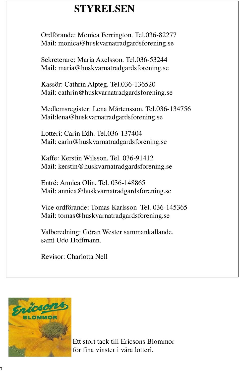 se Kaffe: Kerstin Wilsson. Tel. 036-91412 Mail: kerstin@huskvarnatradgardsforening.se Entré: Annica Olin. Tel. 036-148865 Mail: annica@huskvarnatradgardsforening.