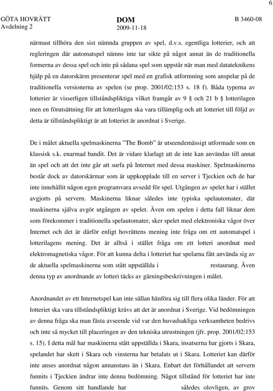 st nämnda gruppen av spel, d.v.s. egentliga lotterier, och att regleringen där automatspel nämns inte tar sikte på något annat än de traditionella formerna av dessa spel och inte på sådana spel som