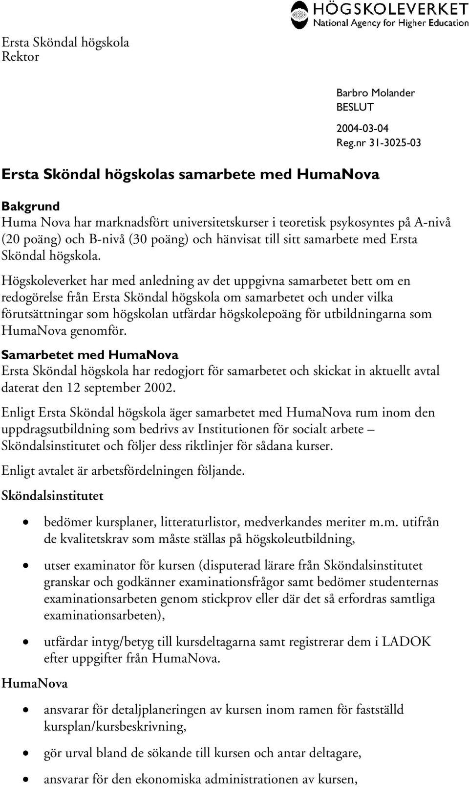 Högskoleverket har med anledning av det uppgivna samarbetet bett om en redogörelse från Ersta Sköndal högskola om samarbetet och under vilka förutsättningar som högskolan utfärdar högskolepoäng för