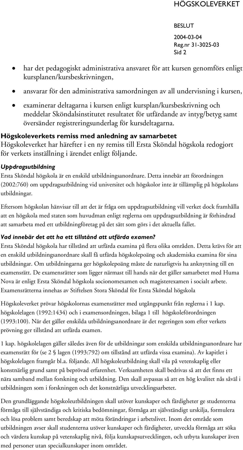 Högskoleverkets remiss med anledning av samarbetet Högskoleverket har härefter i en ny remiss till Ersta Sköndal högskola redogjort för verkets inställning i ärendet enligt följande.