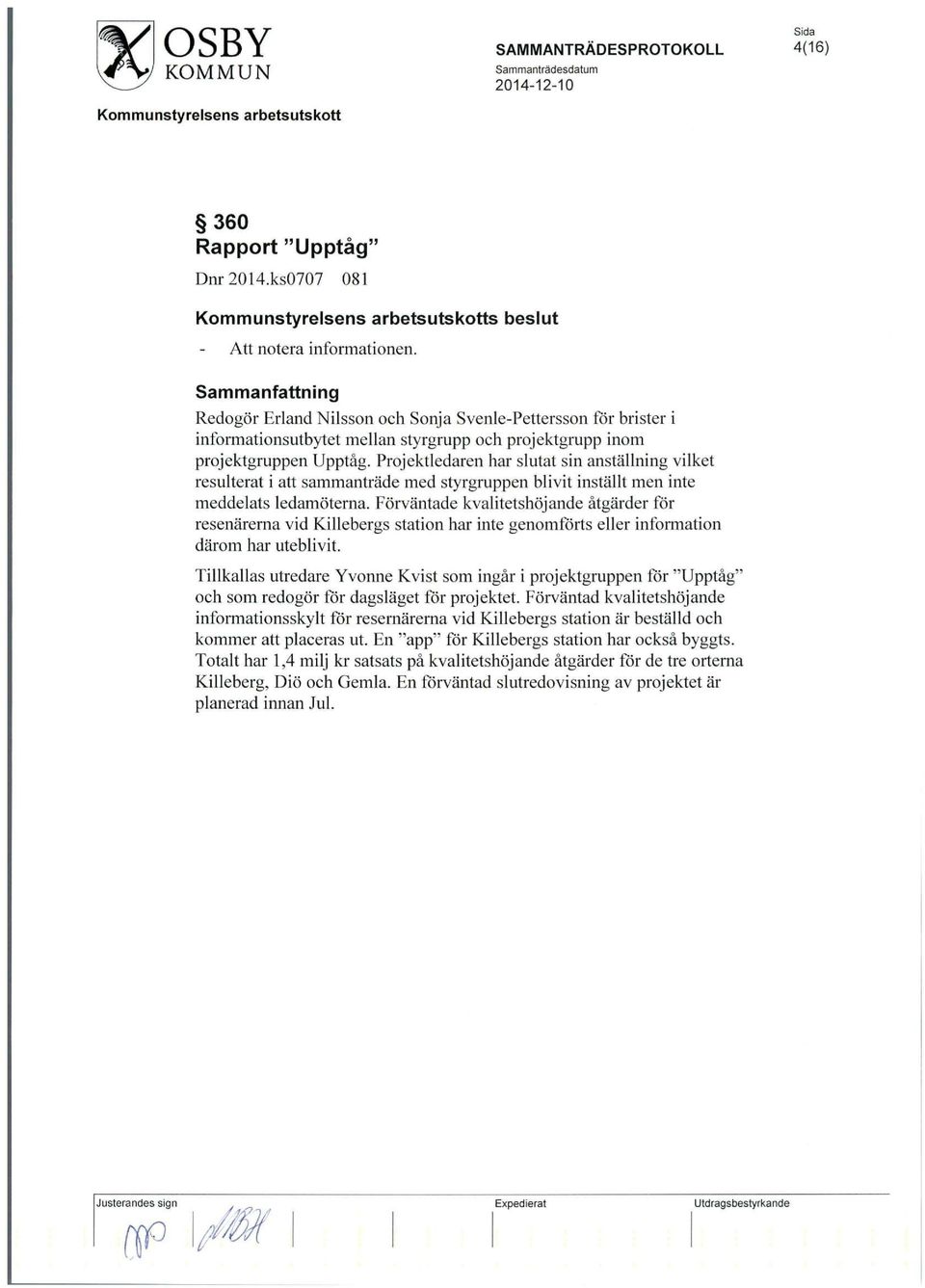Projektledaren har slutat sin anstallning vilket resulterat i att sammantrade med styrgruppen blivit installt men inte meddelats ledamoterna.