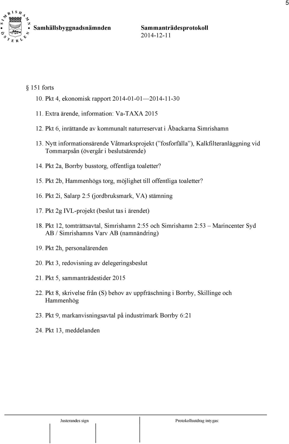 Pkt 2b, Hammenhögs torg, möjlighet till offentliga toaletter? 16. Pkt 2i, Salarp 2:5 (jordbruksmark, VA) stämning 17. Pkt 2g IVL-projekt (beslut tas i ärendet) 18.