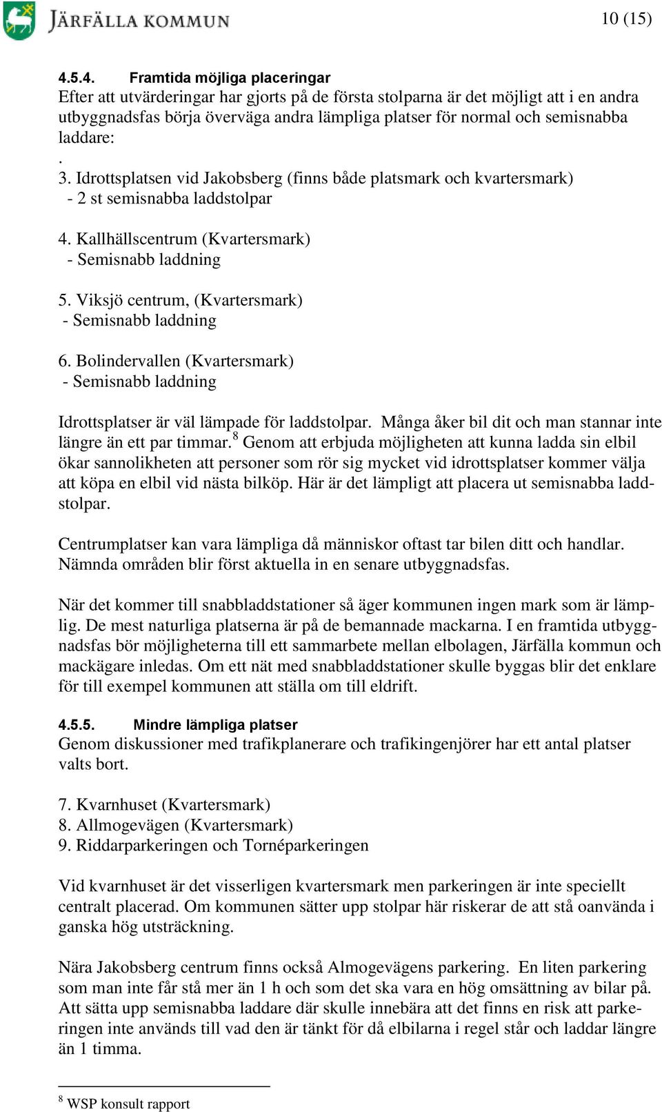 laddare:. 3. Idrottsplatsen vid Jakobsberg (finns både platsmark och kvartersmark) - 2 st semisnabba laddstolpar 4. Kallhällscentrum (Kvartersmark) - Semisnabb laddning 5.