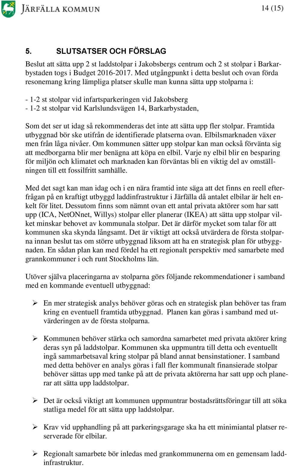 Karlslundsvägen 14, Barkarbystaden, Som det ser ut idag så rekommenderas det inte att sätta upp fler stolpar. Framtida utbyggnad bör ske utifrån de identifierade platserna ovan.