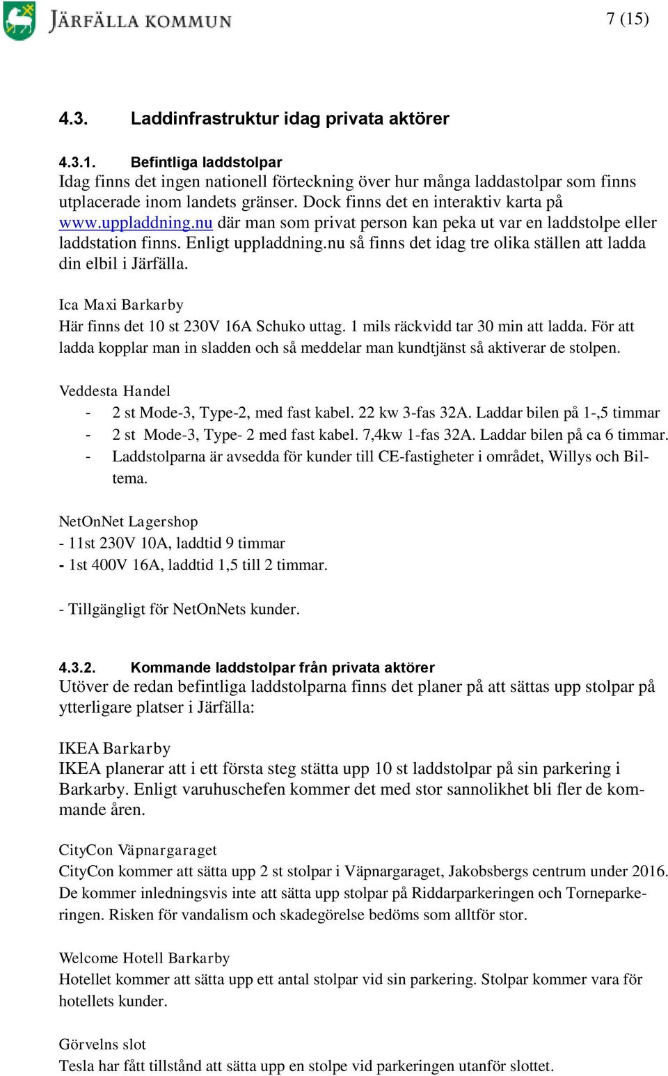 nu så finns det idag tre olika ställen att ladda din elbil i Järfälla. Ica Maxi Barkarby Här finns det 10 st 230V 16A Schuko uttag. 1 mils räckvidd tar 30 min att ladda.