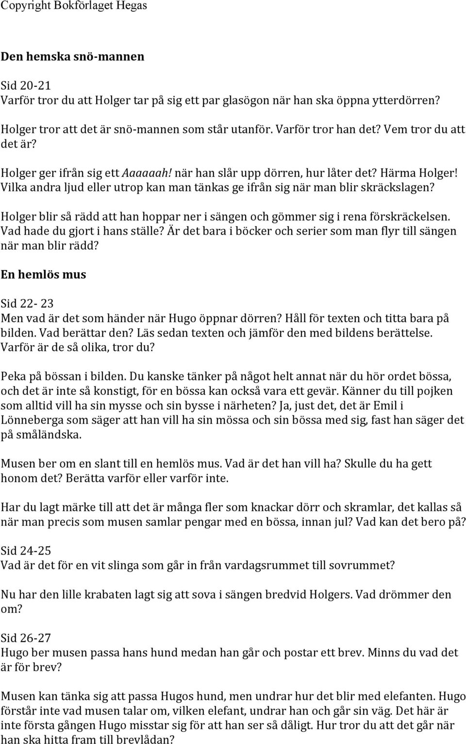 Holger blir så rädd att han hoppar ner i sängen och gömmer sig i rena förskräckelsen. Vad hade du gjort i hans ställe? Är det bara i böcker och serier som man flyr till sängen när man blir rädd?