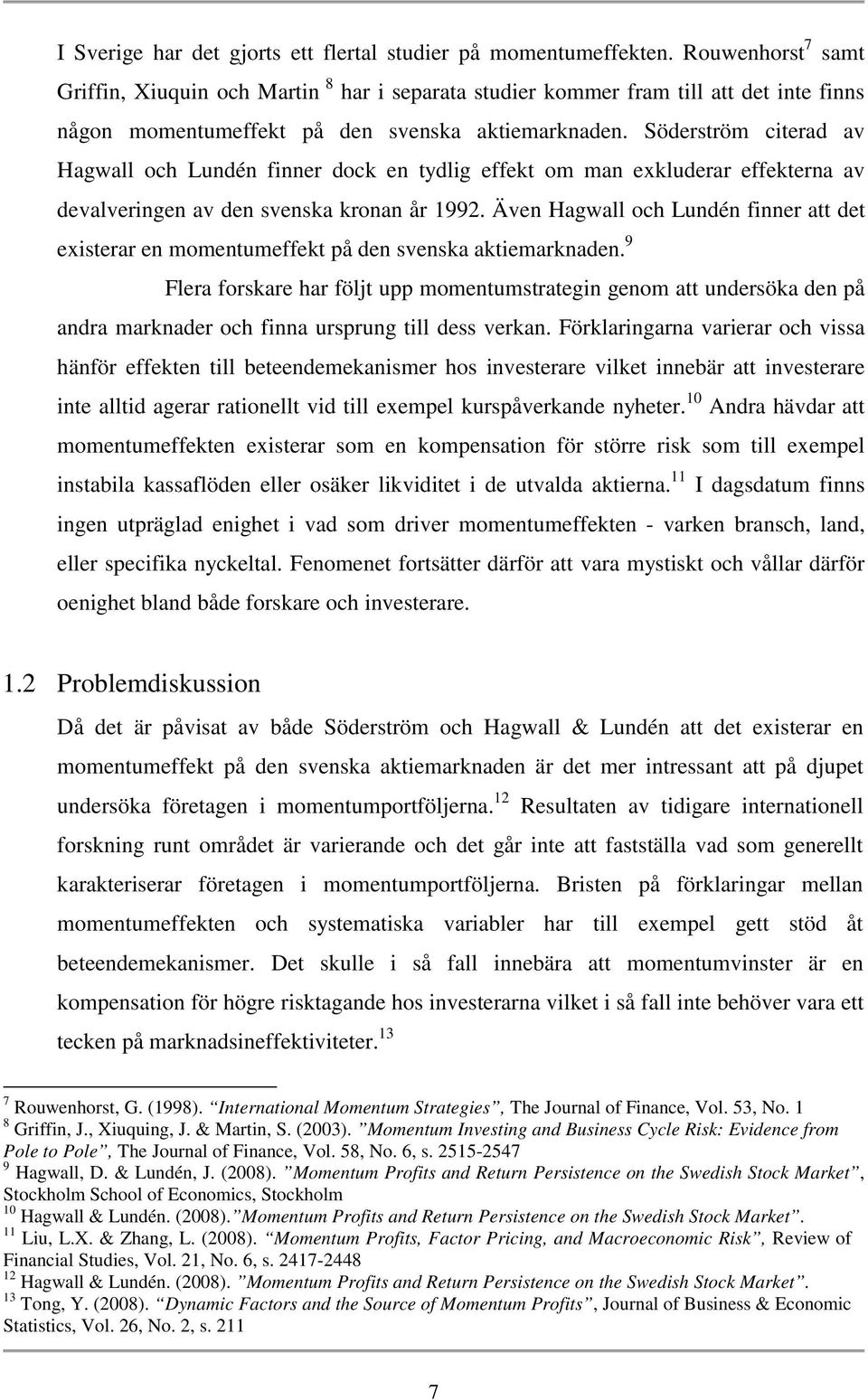Söderström citerad av Hagwall och Lundén finner dock en tydlig effekt om man exkluderar effekterna av devalveringen av den svenska kronan år 1992.