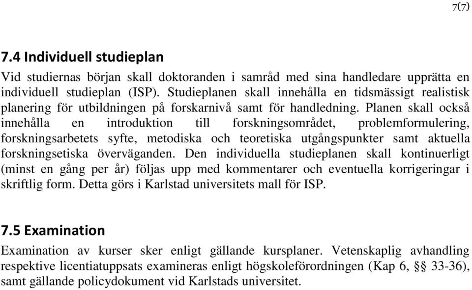 Planen skall också innehålla en introduktion till forskningsområdet, problemformulering, forskningsarbetets syfte, metodiska och teoretiska utgångspunkter samt aktuella forskningsetiska överväganden.