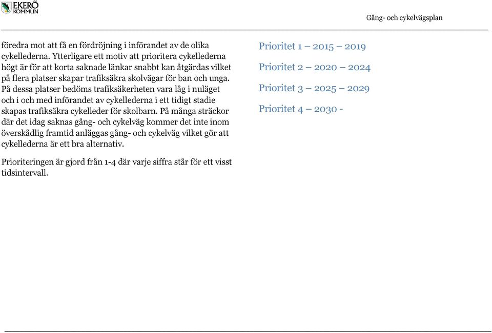 På dessa platser bedöms trafiksäkerheten vara låg i nuläget och i och med införandet av cykellederna i ett tidigt stadie skapas trafiksäkra cykelleder för skolbarn.