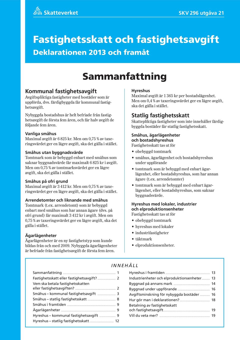 Vanliga småhus Maximal avgift är 6 825 kr. Men om 0,75 % av taxeringsvärdet ger en lägre avgift, ska det gälla i stället.