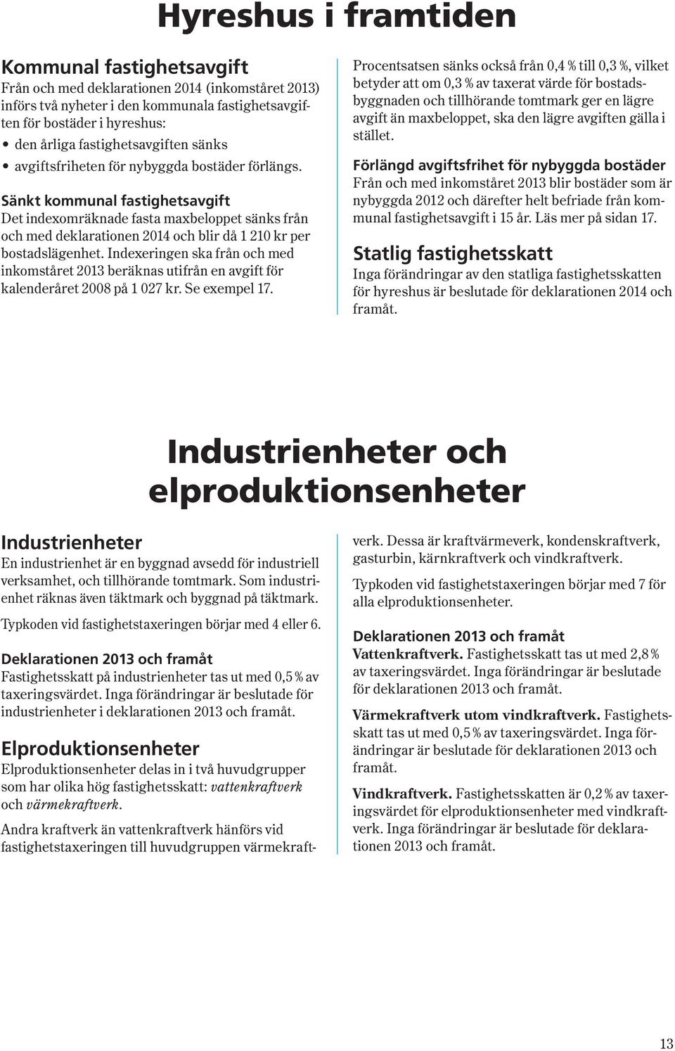 Sänkt kommunal fastighetsavgift Det indexomräknade fasta maxbeloppet sänks från och med deklarationen 2014 och blir då 1 210 kr per bostadslägenhet.