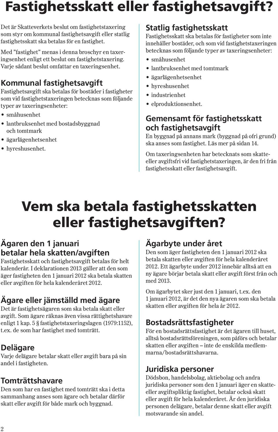 Kommunal fastighetsavgift Fastighetsavgift ska betalas för bostäder i fastigheter som vid fastighetstaxeringen betecknas som följande typer av taxeringsenheter: småhusenhet lantbruksenhet med