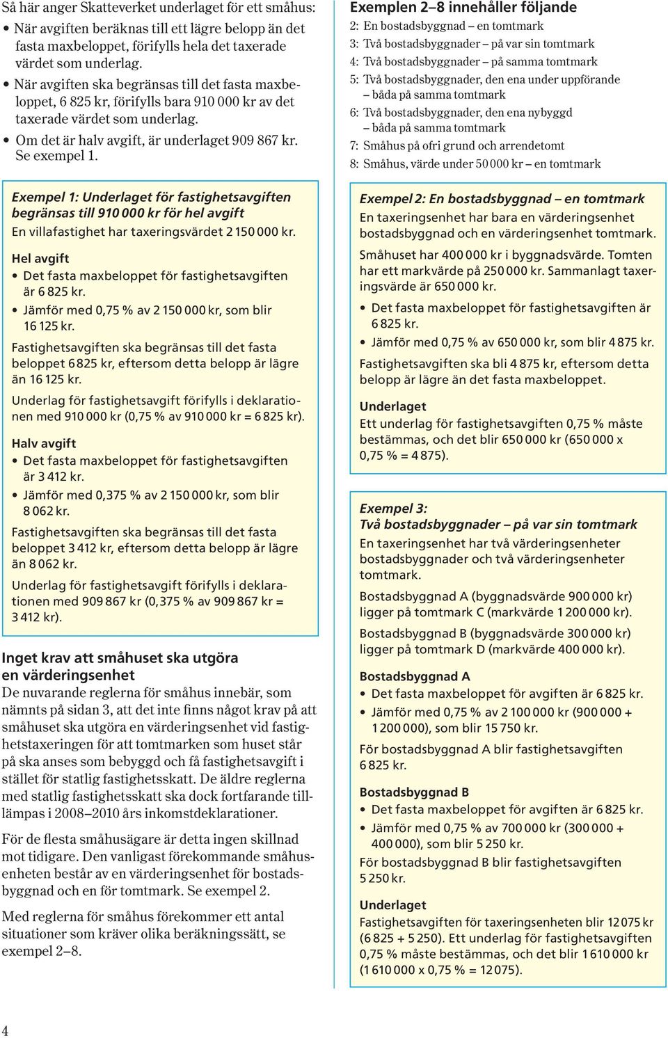 Exempel 1: för fastighetsavgiften begränsas till 910 000 kr för hel avgift En villafastighet har taxeringsvärdet 2 150 000 kr. Hel avgift Det fasta maxbeloppet för fastighetsavgiften är 6 825 kr.