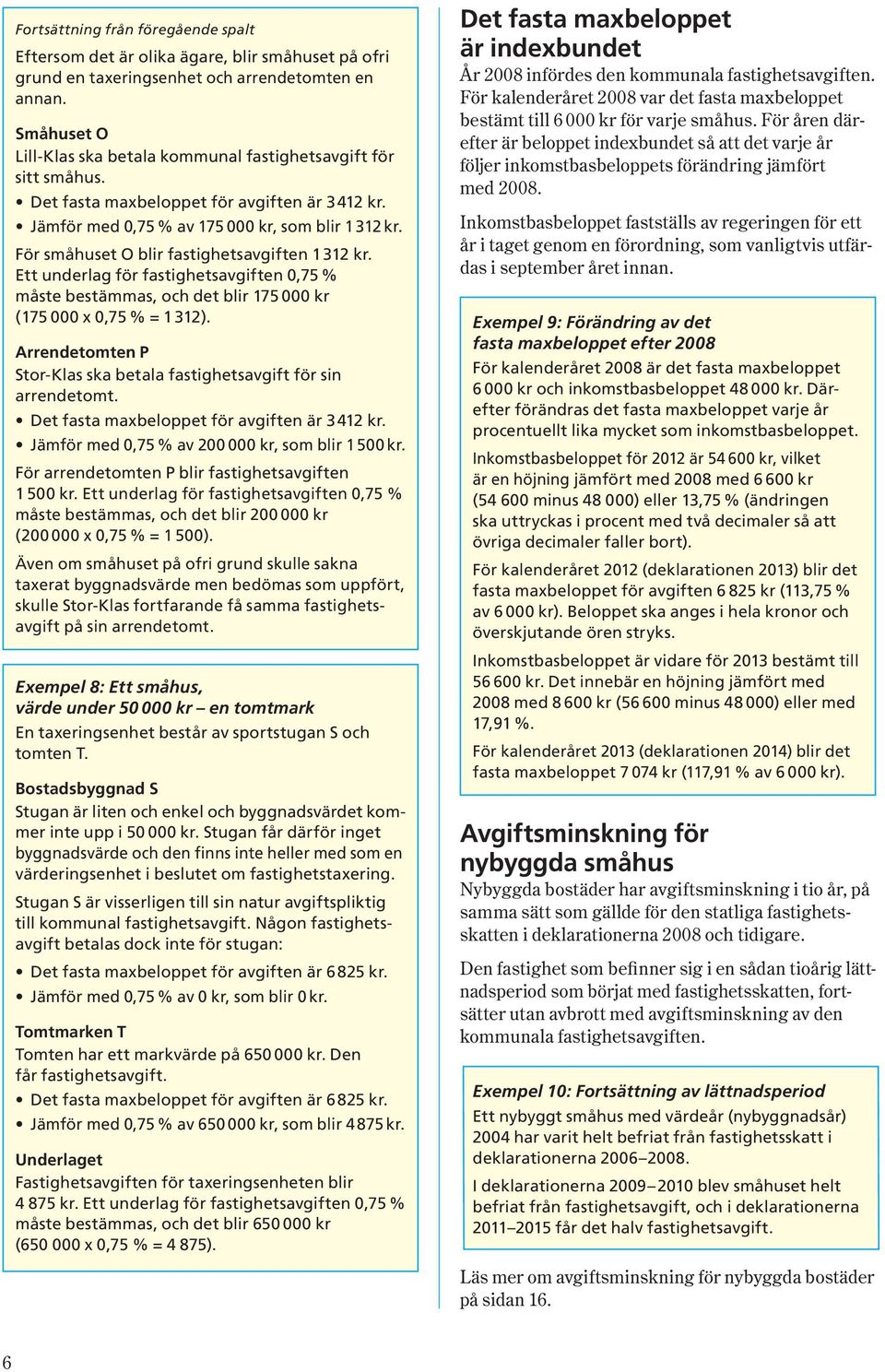 För småhuset O blir fastighetsavgiften 1 312 kr. Ett underlag för fastighetsavgiften 0,75 % måste bestämmas, och det blir 175 000 kr ( 175 000 x 0,75 % = 1312 ).