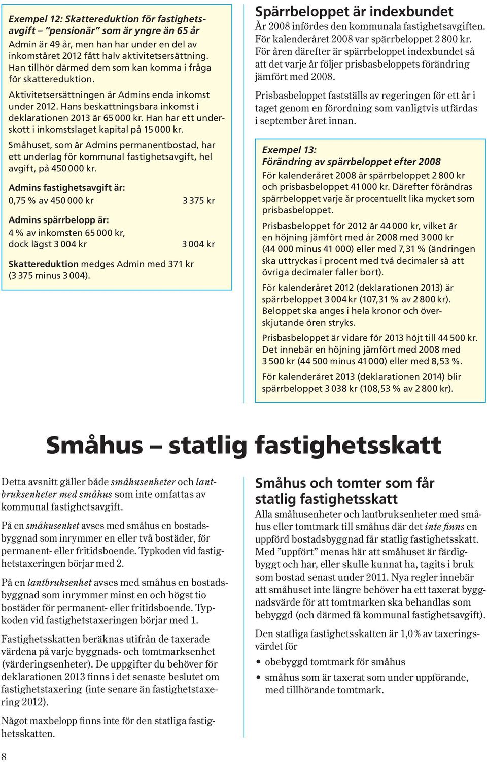 Han har ett underskott i inkomstslaget kapital på 15 000 kr. Småhuset, som är Admins permanentbostad, har ett underlag för kommunal fastighetsavgift, hel avgift, på 450 000 kr.