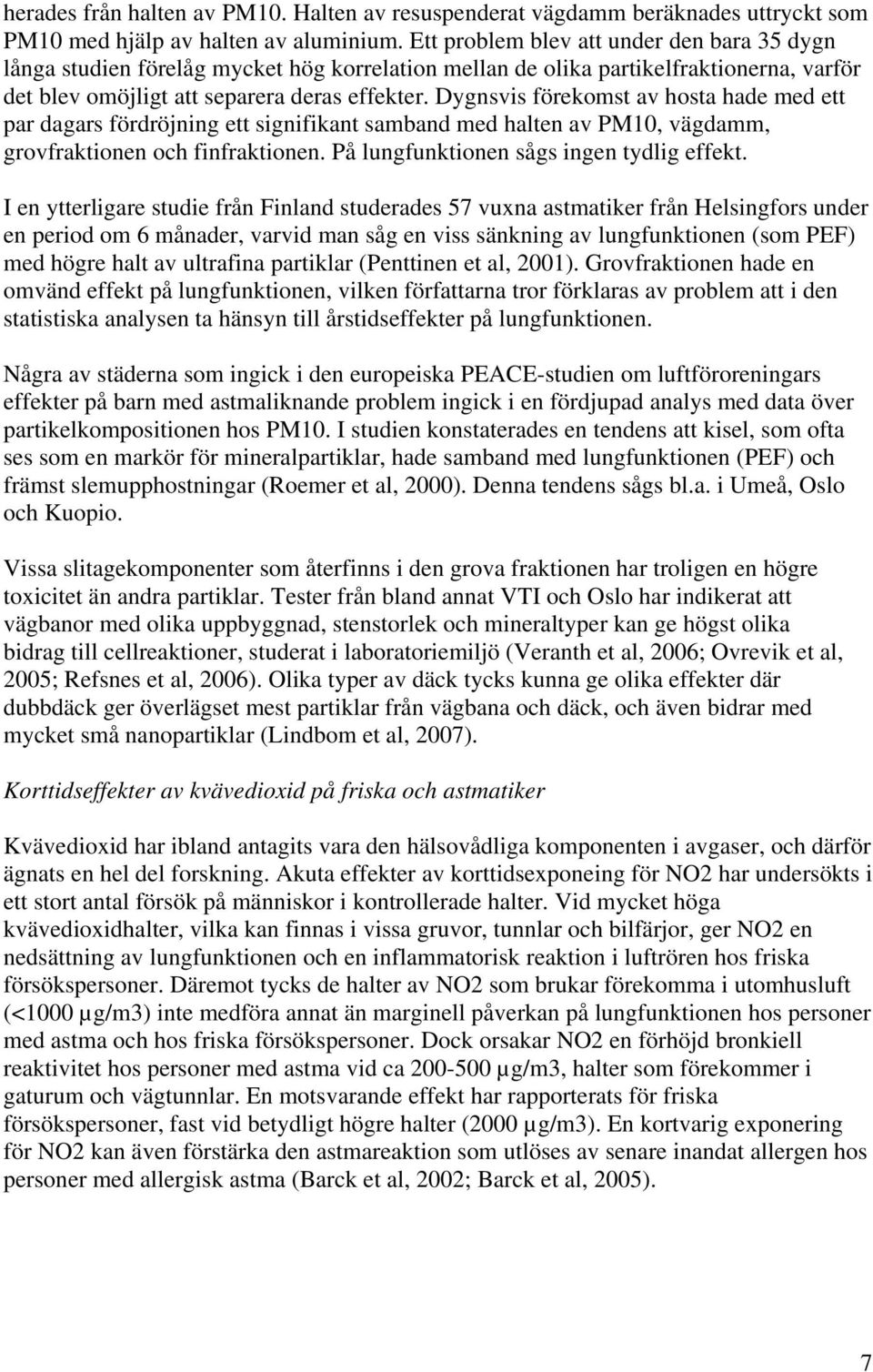 Dygnsvis förekomst av hosta hade med ett par dagars fördröjning ett signifikant samband med halten av PM10, vägdamm, grovfraktionen och finfraktionen. På lungfunktionen sågs ingen tydlig effekt.