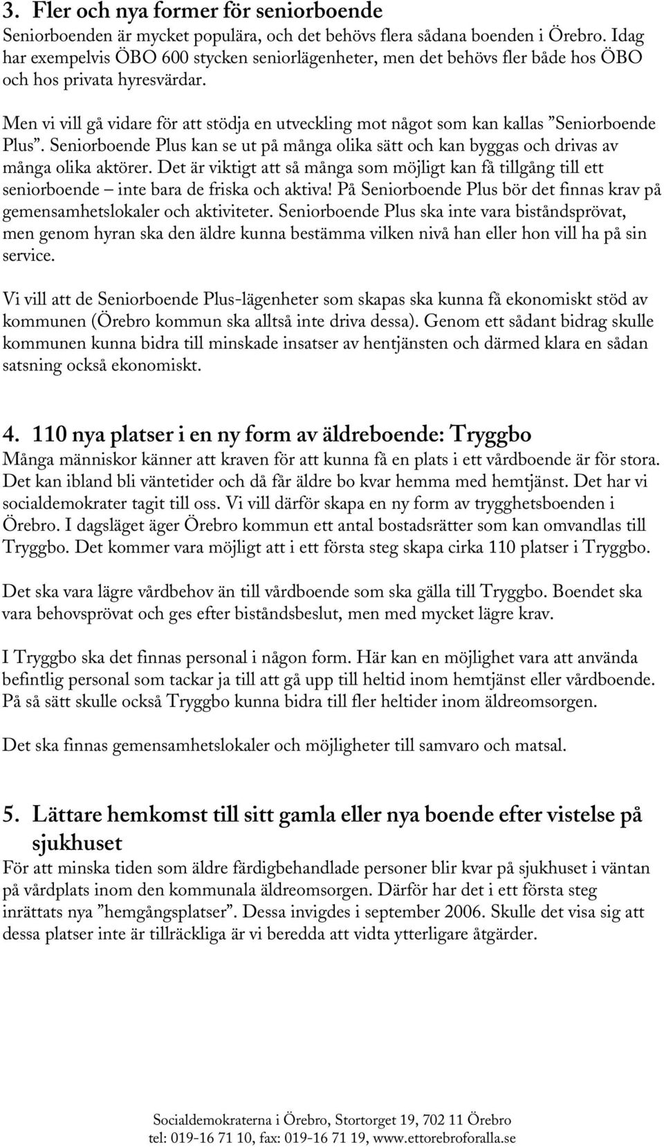 Men vi vill gå vidare för att stödja en utveckling mot något som kan kallas Seniorboende Plus. Seniorboende Plus kan se ut på många olika sätt och kan byggas och drivas av många olika aktörer.