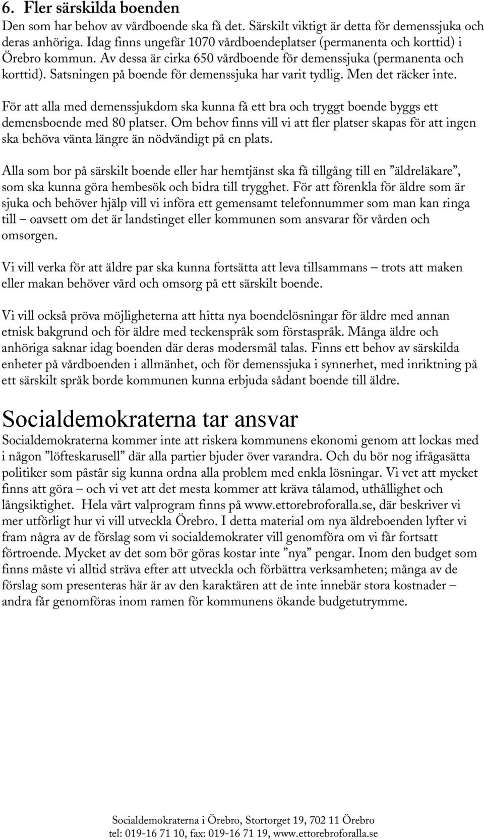 Satsningen på boende för demenssjuka har varit tydlig. Men det räcker inte. För att alla med demenssjukdom ska kunna få ett bra och tryggt boende byggs ett demensboende med 80 platser.