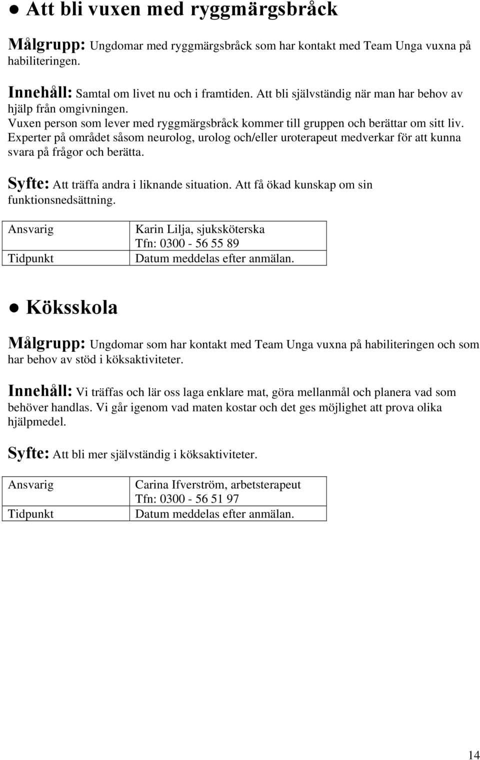 Experter på området såsom neurolog, urolog och/eller uroterapeut medverkar för att kunna svara på frågor och berätta. Syfte: Att träffa andra i liknande situation.