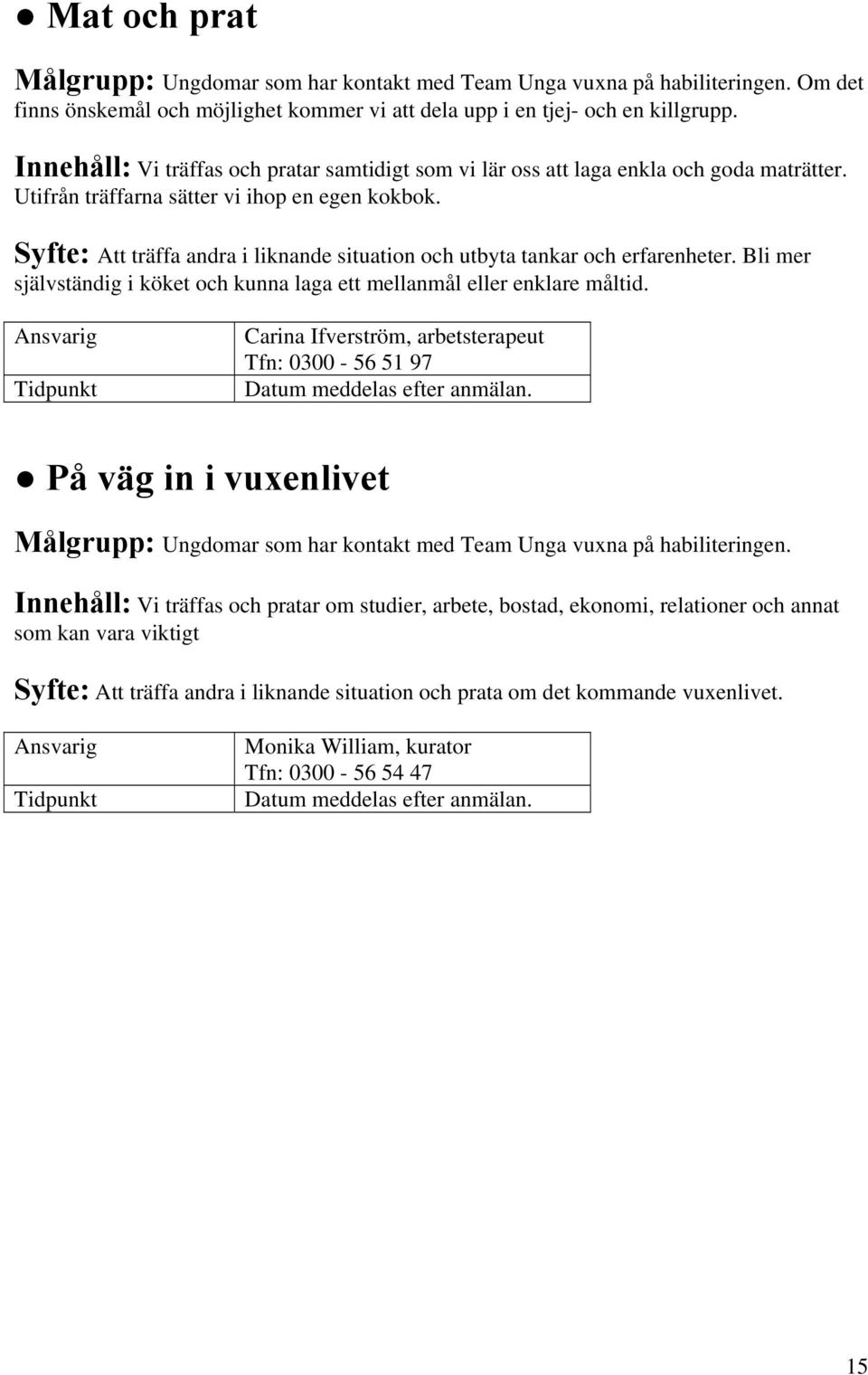 Syfte: Att träffa andra i liknande situation och utbyta tankar och erfarenheter. Bli mer självständig i köket och kunna laga ett mellanmål eller enklare måltid.