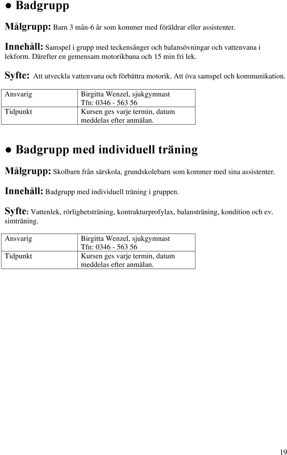 Birgitta Wenzel, sjukgymnast Tfn: 0346-563 56 Kursen ges varje termin, datum meddelas efter anmälan.