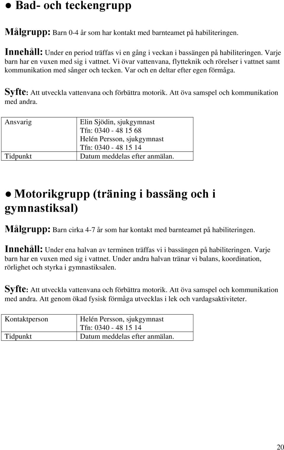 Syfte: Att utveckla vattenvana och förbättra motorik. Att öva samspel och kommunikation med andra.