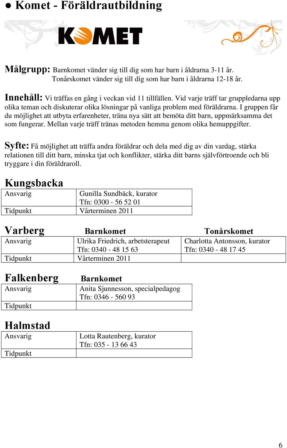 I gruppen får du möjlighet att utbyta erfarenheter, träna nya sätt att bemöta ditt barn, uppmärksamma det som fungerar. Mellan varje träff tränas metoden hemma genom olika hemuppgifter.