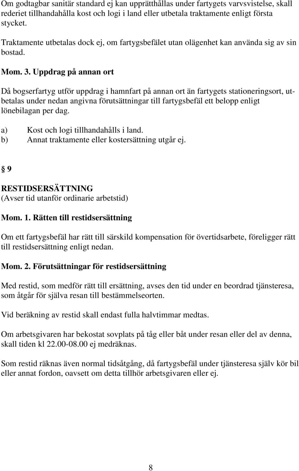 Uppdrag på annan ort Då bogserfartyg utför uppdrag i hamnfart på annan ort än fartygets stationeringsort, utbetalas under nedan angivna förutsättningar till fartygsbefäl ett belopp enligt lönebilagan