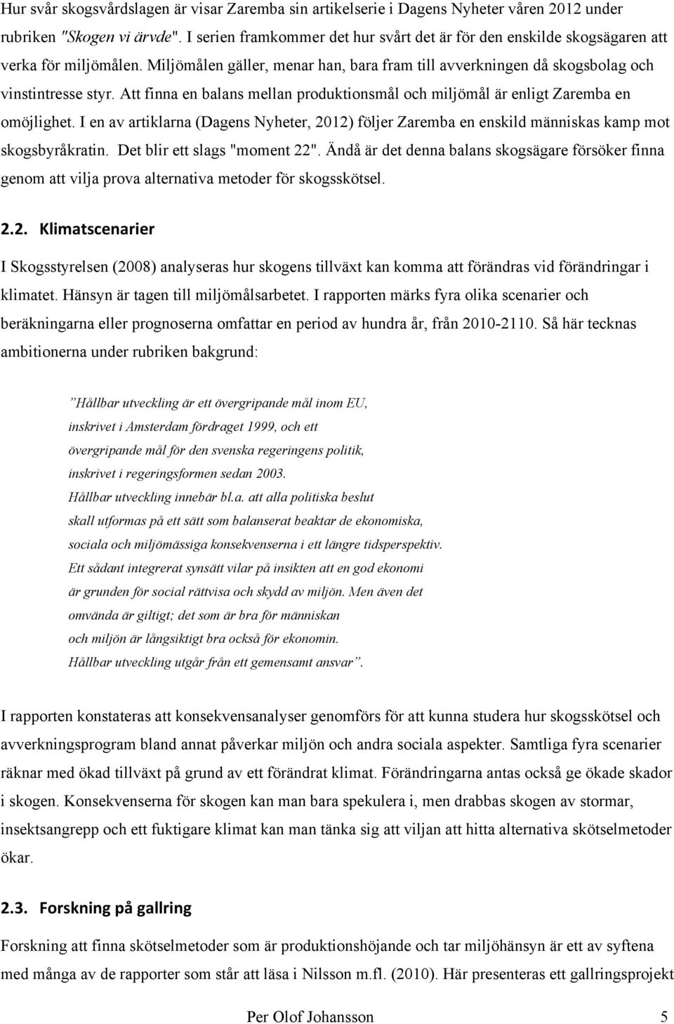 Att finna en balans mellan produktionsmål och miljömål är enligt Zaremba en omöjlighet. I en av artiklarna (Dagens Nyheter, 2012) följer Zaremba en enskild människas kamp mot skogsbyråkratin.